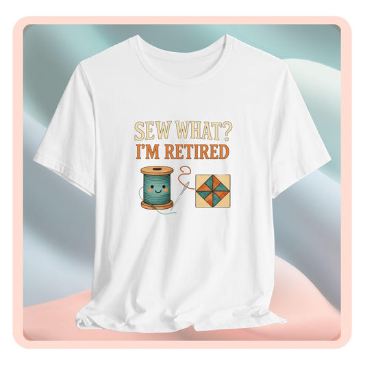 Sew What? I’m Retired – Funny Quilting T-Shirt for Retired Quilters