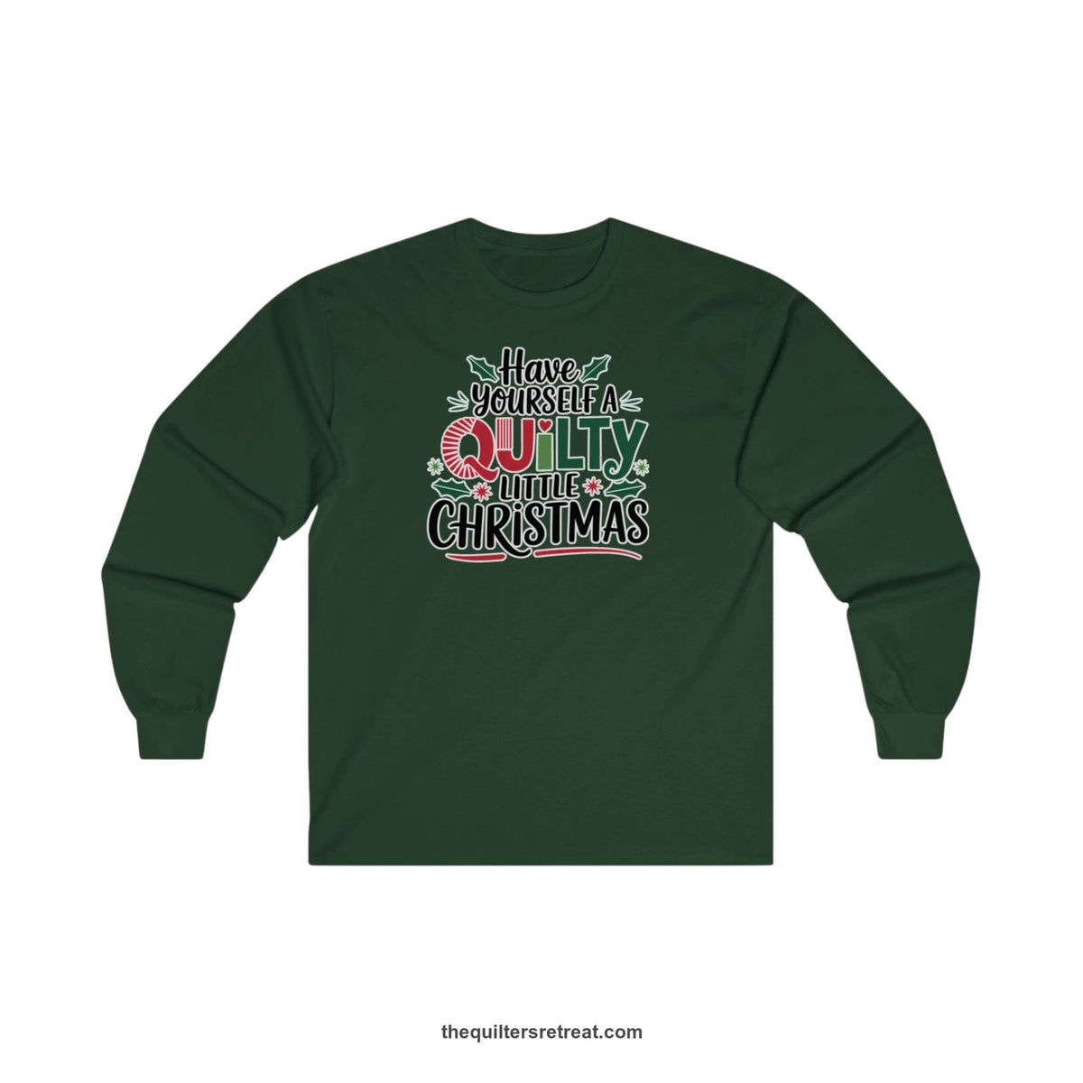 Quilter Gift: A Forest Green Long Sleeve T-Shirt with festive "Have Yourself a Quilty Little Christmas" text with holly and quilt patterns