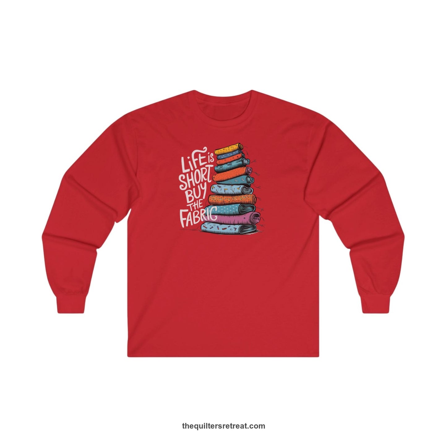 A Red Long Sleeve T-Shirt with a illustration of colorful fabric rolls with bold "Life is Short Buy the Fabric" text